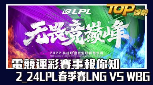 電競運彩賽事報你知，2/24LPL春季賽LNG VS WBG