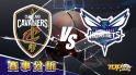 3月3日運彩分析，克里夫蘭騎士對戰夏洛特黃蜂，提高運彩獲勝該選誰？